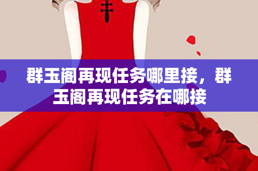 群玉阁再现任务哪里接，群玉阁再现任务在哪接