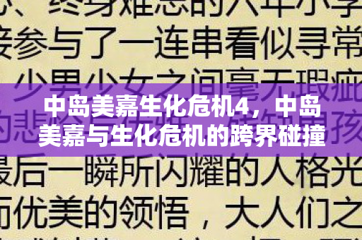 中岛美嘉生化危机4,中岛美嘉与生化危机的跨界碰撞,音乐与电影的奇幻融合 中岛美嘉生化危机4,中岛美嘉与生化危机的跨界碰撞,音乐与电影的奇幻融合