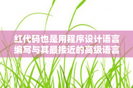 红代码也是用程序设计语言编写与其最接近的高级语言是,红代码2,探索游戏世界的另类选择 红代码也是用程序设计语言编写与其最接近的高级语言是,红代码2,探索游戏世界的另类选择