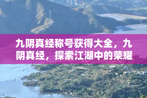 九阴真经称号获得大全,九阴真经,探索江湖中的荣耀称号 九阴真经称号获得大全,九阴真经,探索江湖中的荣耀称号