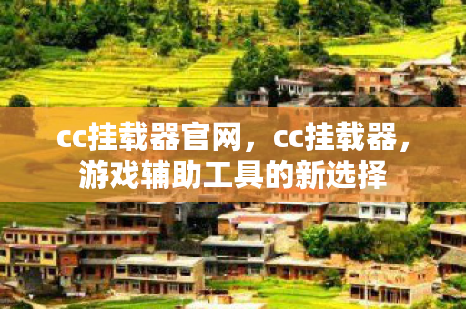 cc挂载器官网,cc挂载器,游戏辅助工具的新选择 cc挂载器官网,cc挂载器,游戏辅助工具的新选择