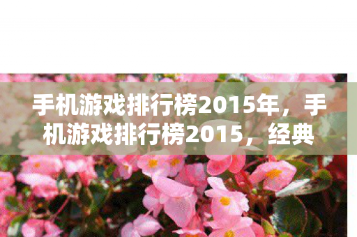 手机游戏排行榜2015年,手机游戏排行榜2015,经典与创新的碰撞 手机游戏排行榜2015年,手机游戏排行榜2015,经典与创新的碰撞