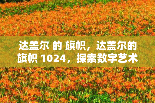 达盖尔 的 旗帜，达盖尔的旗帜 1024，探索数字艺术的无限可能