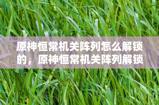 原神恒常机关阵列怎么解锁的,原神恒常机关阵列解锁攻略 原神恒常机关阵列怎么解锁的,原神恒常机关阵列解锁攻略