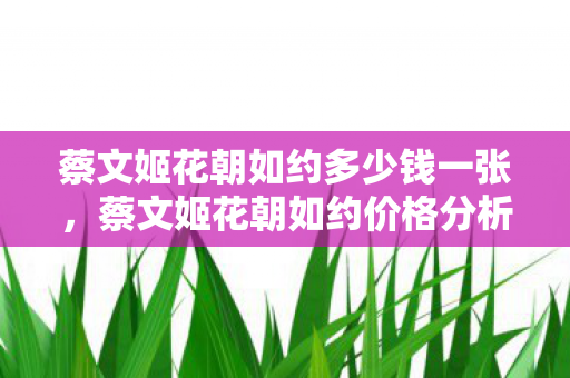 蔡文姬花朝如约多少钱一张，蔡文姬花朝如约价格分析
