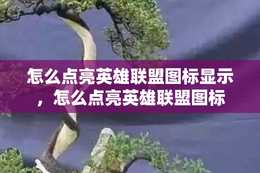怎么点亮英雄联盟图标显示，怎么点亮英雄联盟图标