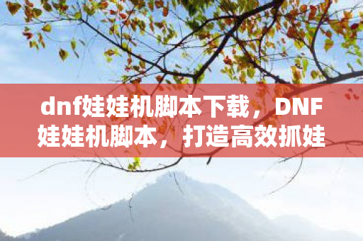 dnf娃娃机脚本下载,DNF娃娃机脚本,打造高效抓娃娃策略 dnf娃娃机脚本下载,DNF娃娃机脚本,打造高效抓娃娃策略
