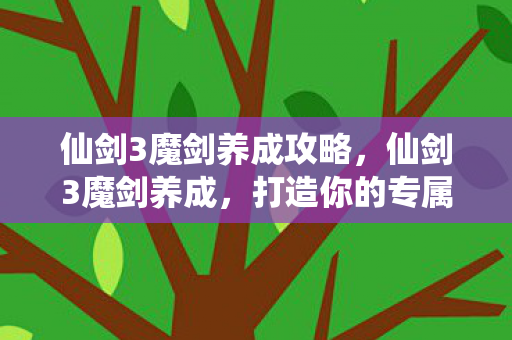 仙剑3魔剑养成攻略,仙剑3魔剑养成,打造你的专属神器 仙剑3魔剑养成攻略,仙剑3魔剑养成,打造你的专属神器
