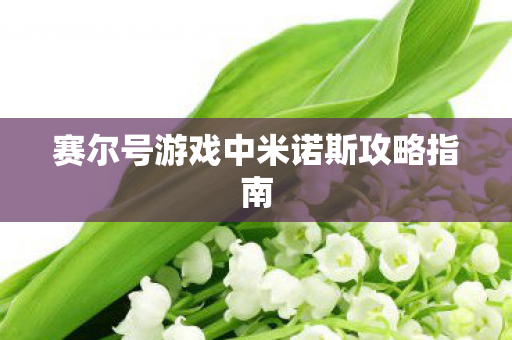 赛尔号游戏中米诺斯攻略指南 赛尔号游戏中米诺斯攻略指南
