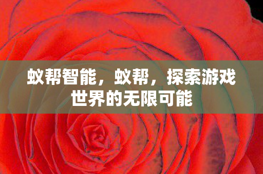 蚁帮智能,蚁帮,探索游戏世界的无限可能 蚁帮智能,蚁帮,探索游戏世界的无限可能