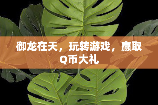御龙在天，玩转游戏，赢取Q币大礼