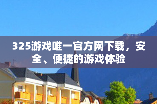 325游戏唯一官方网下载,安全、便捷的游戏体验 325游戏唯一官方网下载,安全、便捷的游戏体验