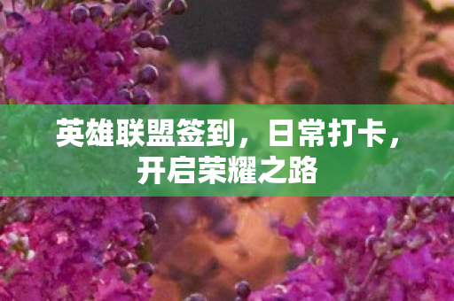 英雄联盟签到,日常打卡,开启荣耀之路 英雄联盟签到,日常打卡,开启荣耀之路