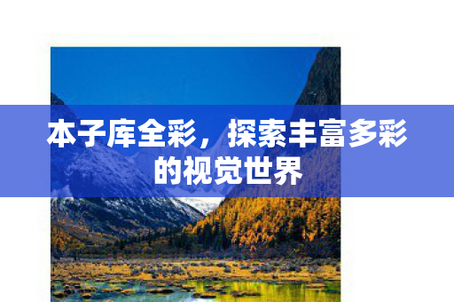 本子库全彩,探索丰富多彩的视觉世界 本子库全彩,探索丰富多彩的视觉世界