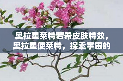 奥拉星莱特若希皮肤特效,奥拉星使莱特,探索宇宙的神秘之旅 奥拉星莱特若希皮肤特效,奥拉星使莱特,探索宇宙的神秘之旅
