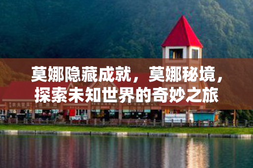 莫娜隐藏成就,莫娜秘境,探索未知世界的奇妙之旅 莫娜隐藏成就,莫娜秘境,探索未知世界的奇妙之旅