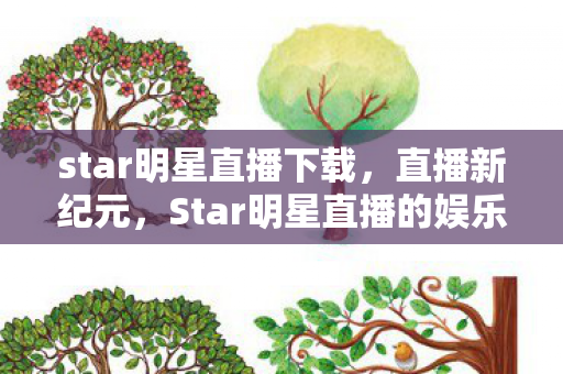 star明星直播下载，直播新纪元，Star明星直播的娱乐盛宴