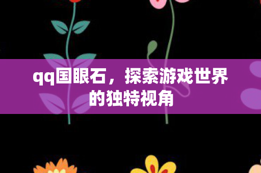 qq国眼石,探索游戏世界的独特视角 qq国眼石,探索游戏世界的独特视角