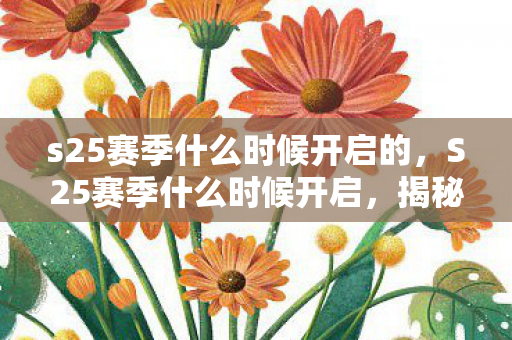 s25赛季什么时候开启的,S25赛季什么时候开启,揭秘王者荣耀新赛季的开启时间 s25赛季什么时候开启的,S25赛季什么时候开启,揭秘王者荣耀新赛季的开启时间