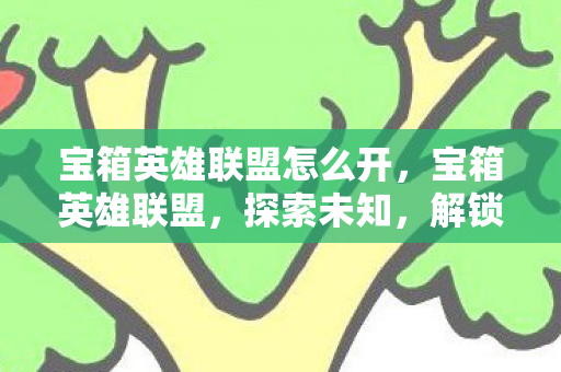 宝箱英雄联盟怎么开,宝箱英雄联盟,探索未知,解锁无限可能 宝箱英雄联盟怎么开,宝箱英雄联盟,探索未知,解锁无限可能