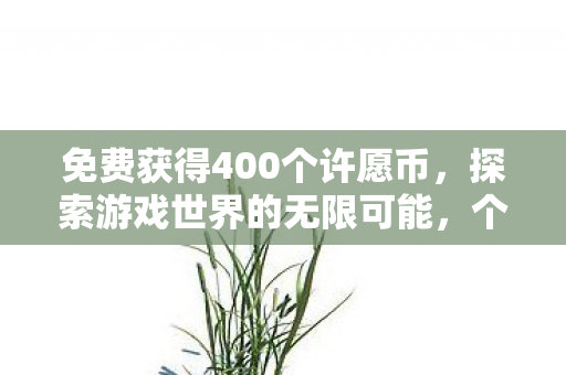 免费获得400个许愿币，探索游戏世界的无限可能，个许愿币的奇幻之旅