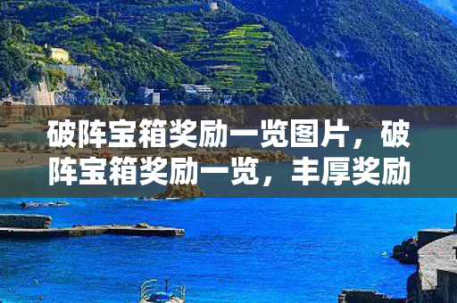 破阵宝箱奖励一览图片,破阵宝箱奖励一览,丰厚奖励等你来拿! 破阵宝箱奖励一览图片,破阵宝箱奖励一览,丰厚奖励等你来拿!