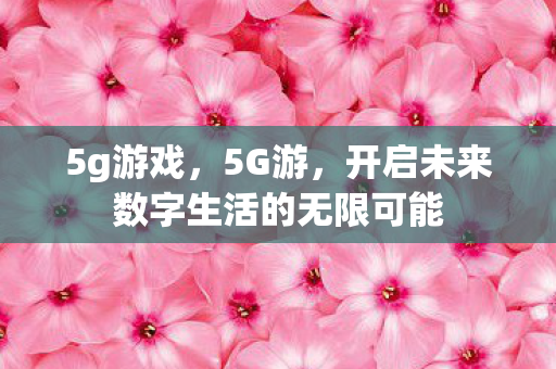 5g游戏，5G游，开启未来数字生活的无限可能