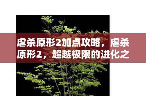 虐杀原形2加点攻略,虐杀原形2,超越极限的进化之路 虐杀原形2加点攻略,虐杀原形2,超越极限的进化之路