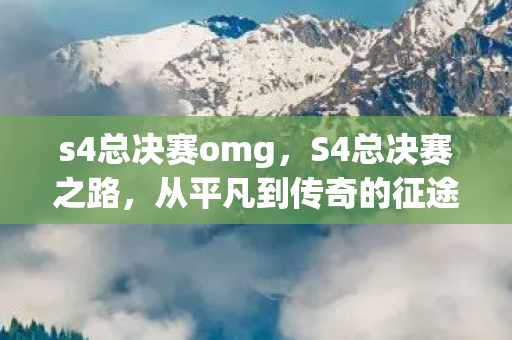 s4总决赛omg,S4总决赛之路,从平凡到传奇的征途 s4总决赛omg,S4总决赛之路,从平凡到传奇的征途