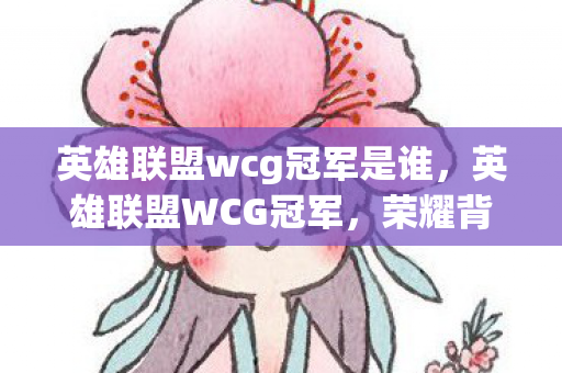 英雄联盟wcg冠军是谁,英雄联盟WCG冠军,荣耀背后的故事与影响 英雄联盟wcg冠军是谁,英雄联盟WCG冠军,荣耀背后的故事与影响