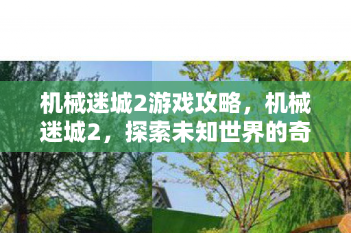 机械迷城2游戏攻略，机械迷城2，探索未知世界的奇妙冒险