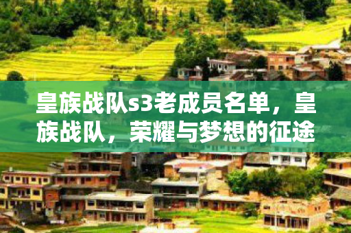 皇族战队s3老成员名单,皇族战队,荣耀与梦想的征途 皇族战队s3老成员名单,皇族战队,荣耀与梦想的征途