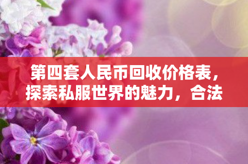 第四套人民币回收价格表,探索私服世界的魅力,合法合规下的游戏新体验 第四套人民币回收价格表,探索私服世界的魅力,合法合规下的游戏新体验