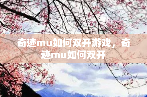 奇迹mu如何双开游戏,奇迹mu如何双开 奇迹mu如何双开游戏,奇迹mu如何双开