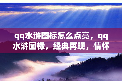 qq水浒图标怎么点亮,qq水浒图标,经典再现,情怀不灭 qq水浒图标怎么点亮,qq水浒图标,经典再现,情怀不灭