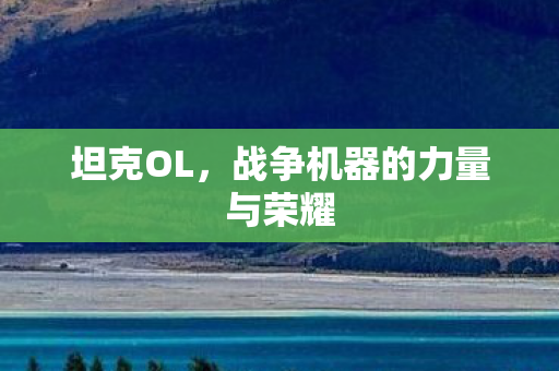 坦克OL，战争机器的力量与荣耀