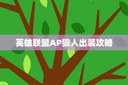 英雄联盟AP狼人出装攻略 英雄联盟AP狼人出装攻略