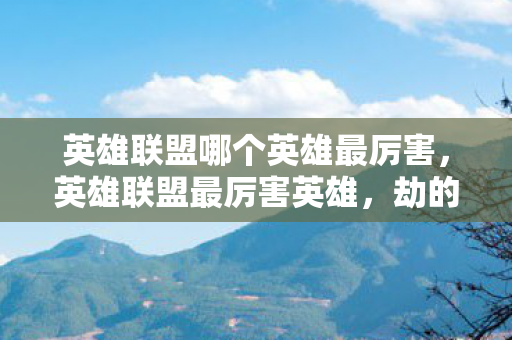 英雄联盟哪个英雄最厉害,英雄联盟最厉害英雄,劫的传奇之路 英雄联盟哪个英雄最厉害,英雄联盟最厉害英雄,劫的传奇之路
