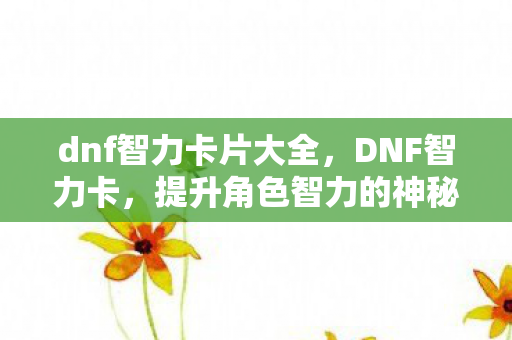 dnf智力卡片大全,DNF智力卡,提升角色智力的神秘宝物 dnf智力卡片大全,DNF智力卡,提升角色智力的神秘宝物