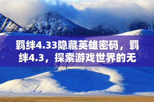 羁绊4.33隐藏英雄密码,羁绊4.3,探索游戏世界的无限可能 羁绊4.33隐藏英雄密码,羁绊4.3,探索游戏世界的无限可能