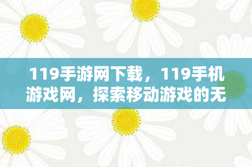119手游网下载,119手机游戏网,探索移动游戏的无限可能 119手游网下载,119手机游戏网,探索移动游戏的无限可能
