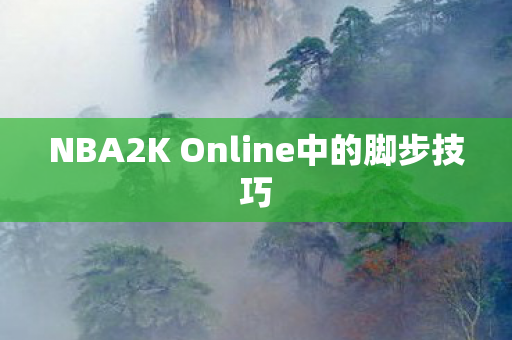 NBA2K Online中的脚步技巧 NBA2K Online中的脚步技巧