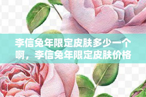 李信兔年限定皮肤多少一个啊,李信兔年限定皮肤价格揭秘,美丽与价值的双重盛宴 李信兔年限定皮肤多少一个啊,李信兔年限定皮肤价格揭秘,美丽与价值的双重盛宴