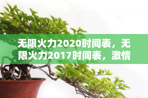 无限火力2020时间表，无限火力2017时间表，激情与回忆的交织
