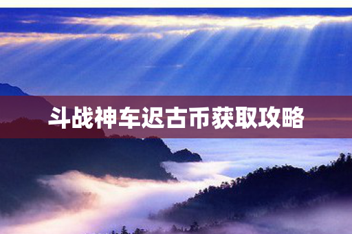 斗战神车迟古币获取攻略