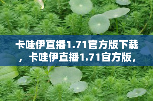 卡哇伊直播1.71官方版下载，卡哇伊直播1.71官方版，解锁全新互动体验