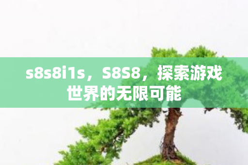 s8s8i1s，S8S8，探索游戏世界的无限可能