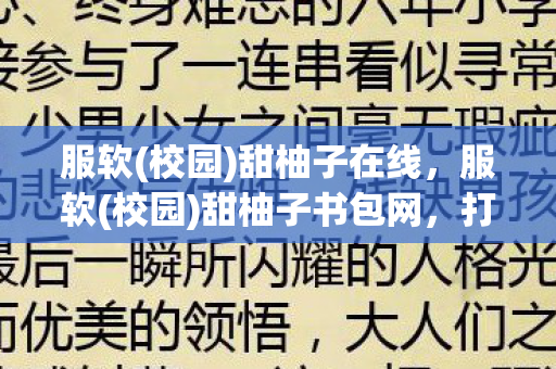 服软(校园)甜柚子在线,服软(校园)甜柚子书包网,打造个性化学习新体验 服软(校园)甜柚子在线,服软(校园)甜柚子书包网,打造个性化学习新体验