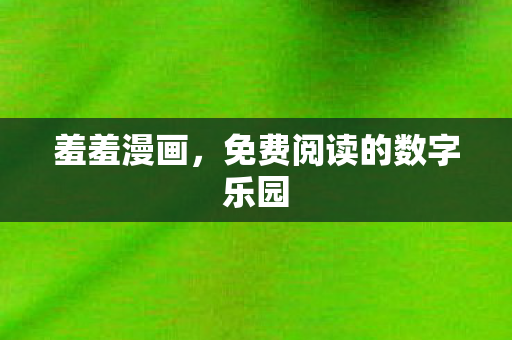 羞羞漫画，免费阅读的数字乐园