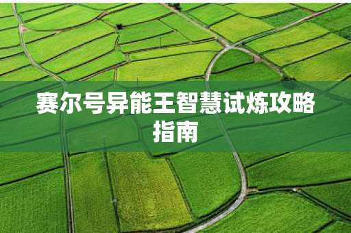 赛尔号异能王智慧试炼攻略指南 赛尔号异能王智慧试炼攻略指南
